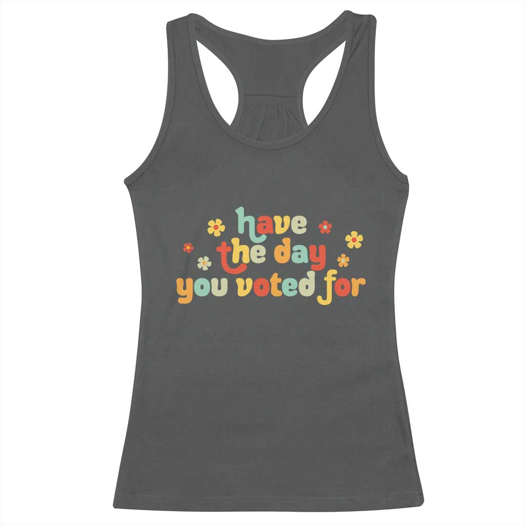 Have The Day You Voted For Racerback Tank Top Sarcasm Politics