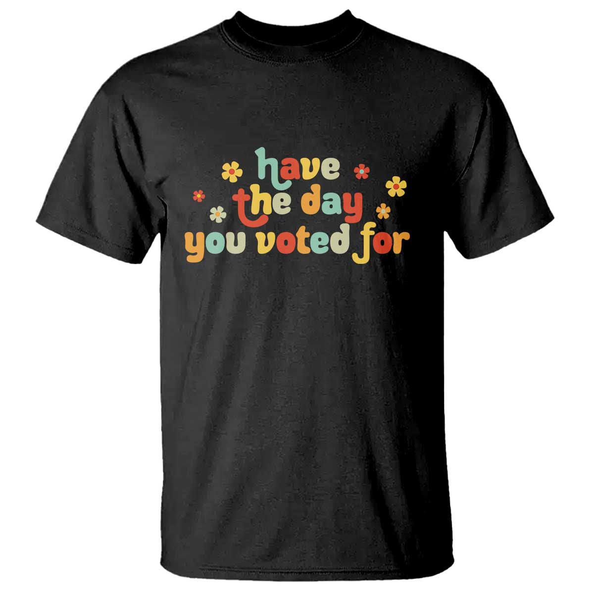 Have The Day You Voted For T Shirt Sarcasm Politics