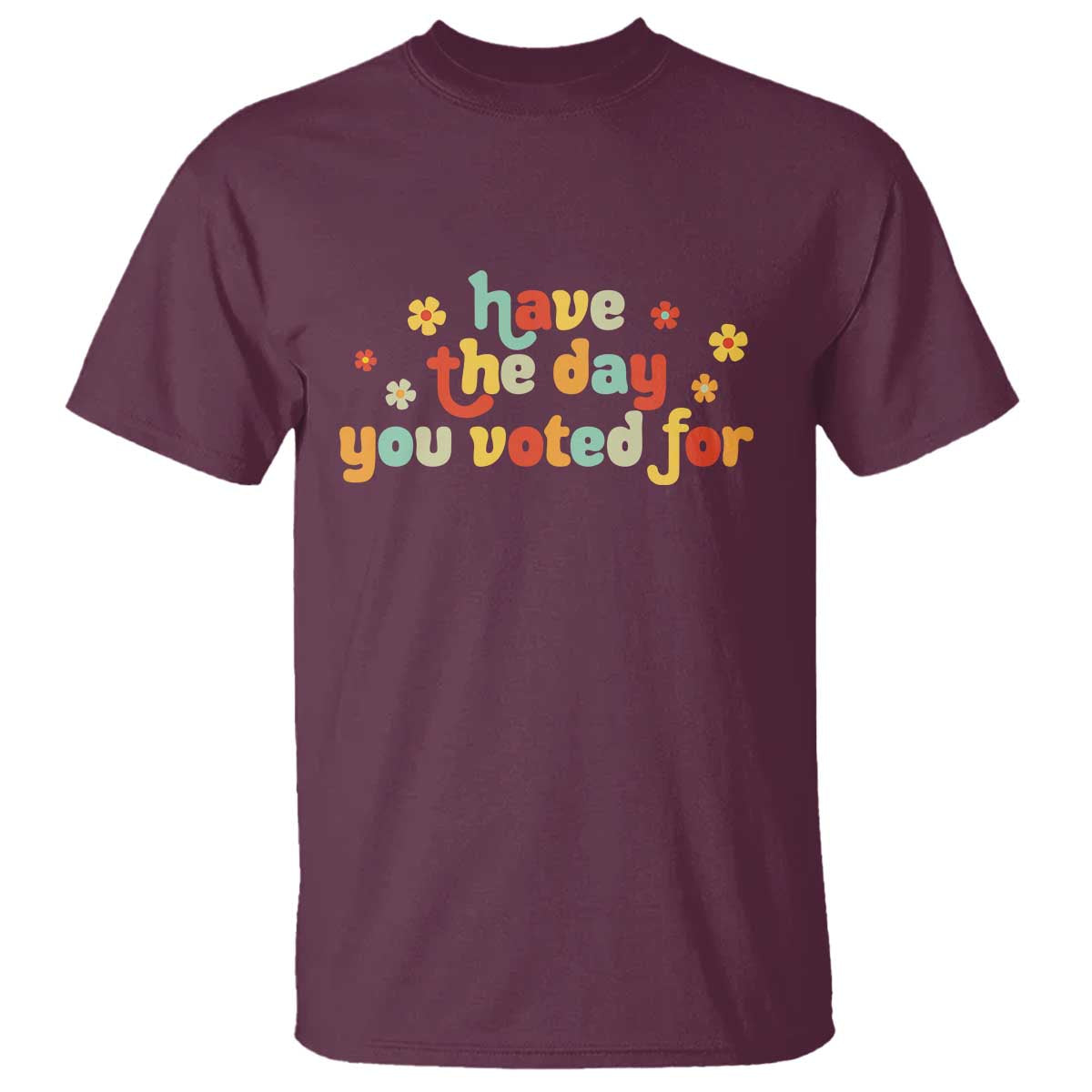 Have The Day You Voted For T Shirt Sarcasm Politics