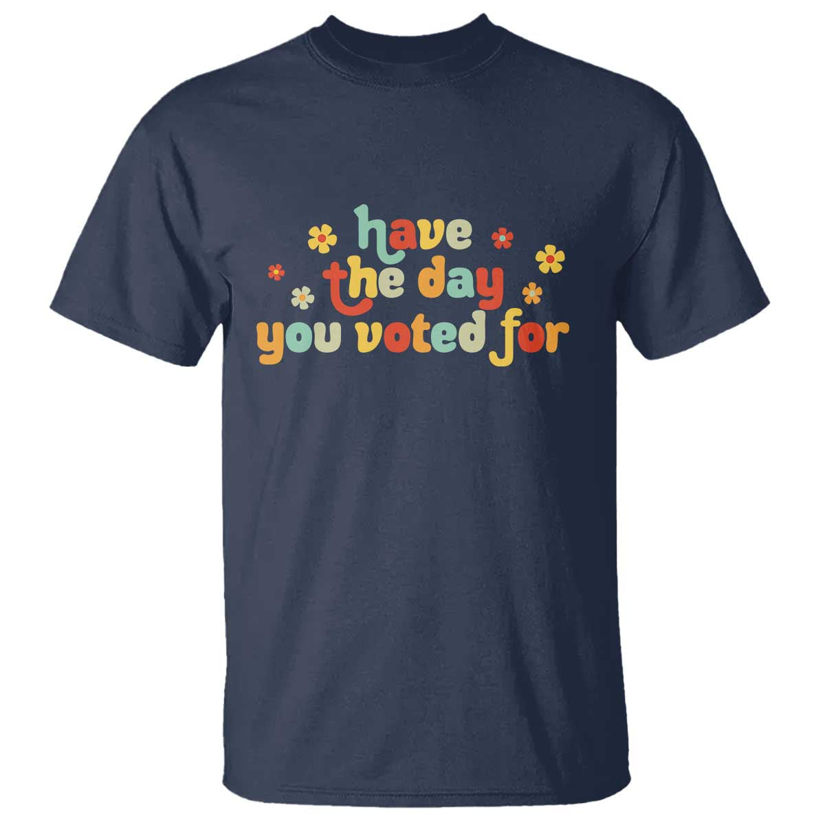 Have The Day You Voted For T Shirt Sarcasm Politics
