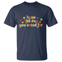 Have The Day You Voted For T Shirt Sarcasm Politics