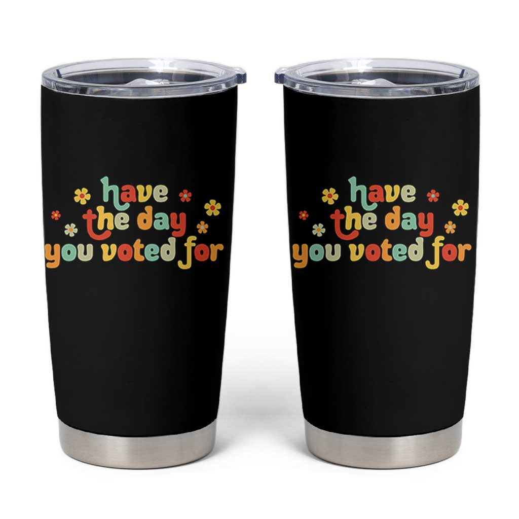 Have The Day You Voted For Tumbler Cup Sarcasm Politics