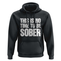 This Is No Time To Be Sober Hoodie Funny Drinking Beer