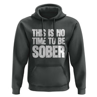 This Is No Time To Be Sober Hoodie Funny Drinking Beer