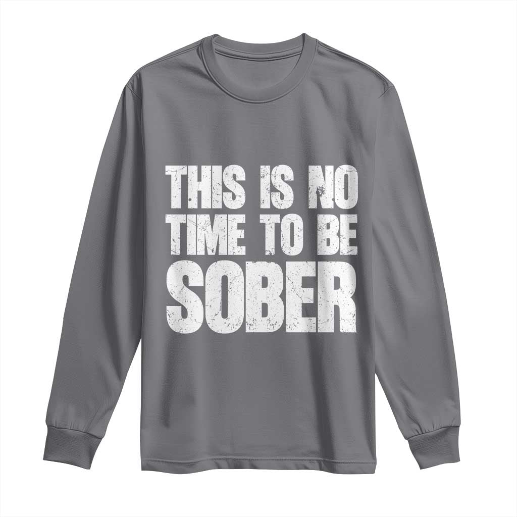 This Is No Time To Be Sober Long Sleeve Shirt Funny Drinking Beer