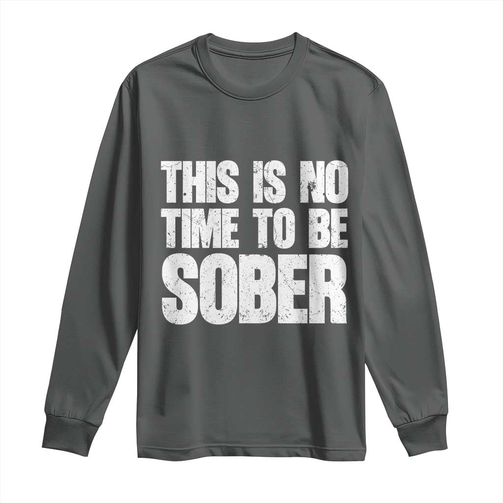 This Is No Time To Be Sober Long Sleeve Shirt Funny Drinking Beer