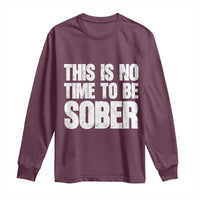 This Is No Time To Be Sober Long Sleeve Shirt Funny Drinking Beer