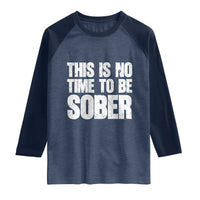 This Is No Time To Be Sober Raglan Shirt Funny Drinking Beer