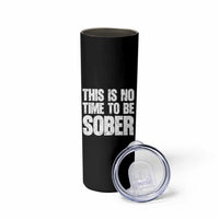 This Is No Time To Be Sober Skinny Tumbler Funny Drinking Beer