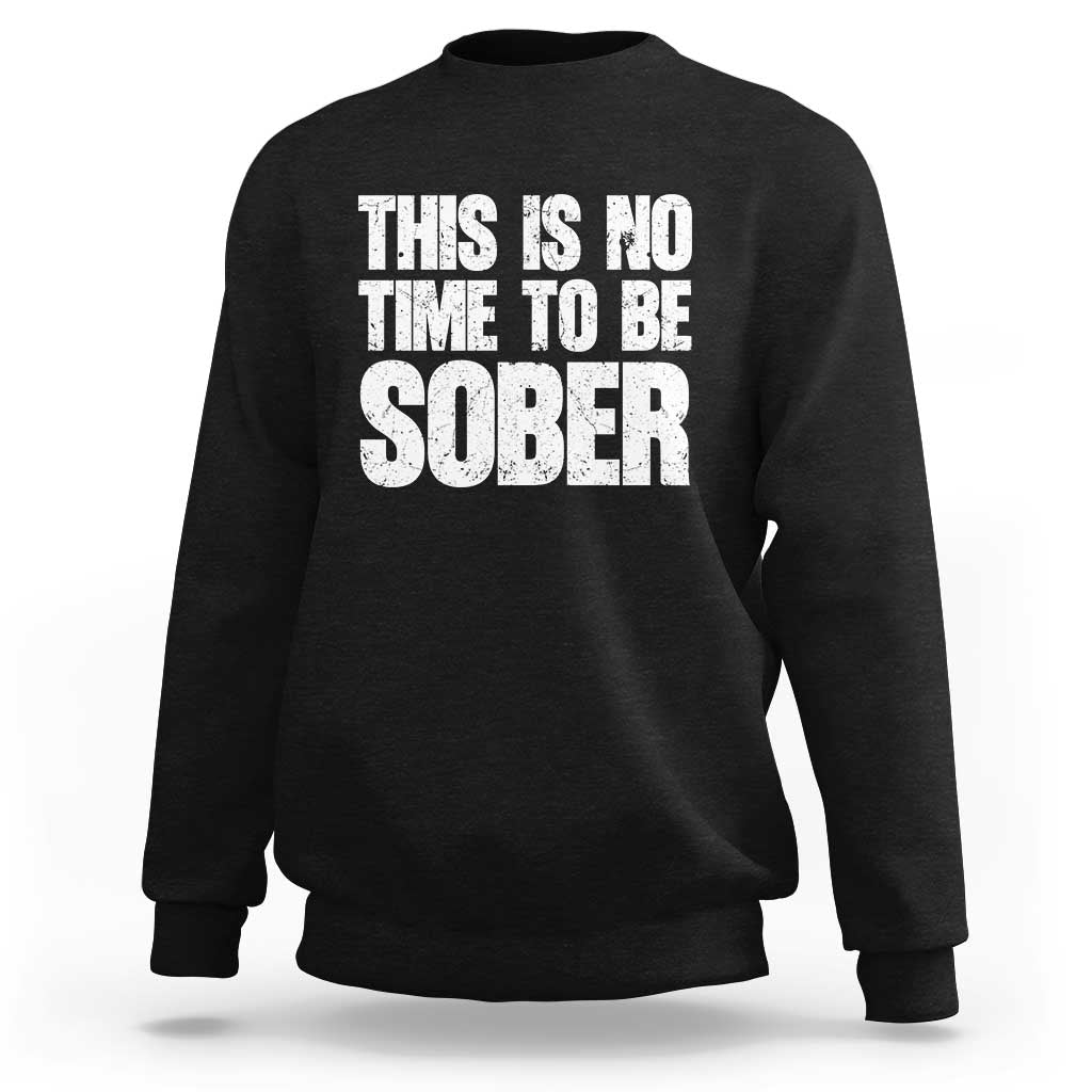 This Is No Time To Be Sober Sweatshirt Funny Drinking Beer