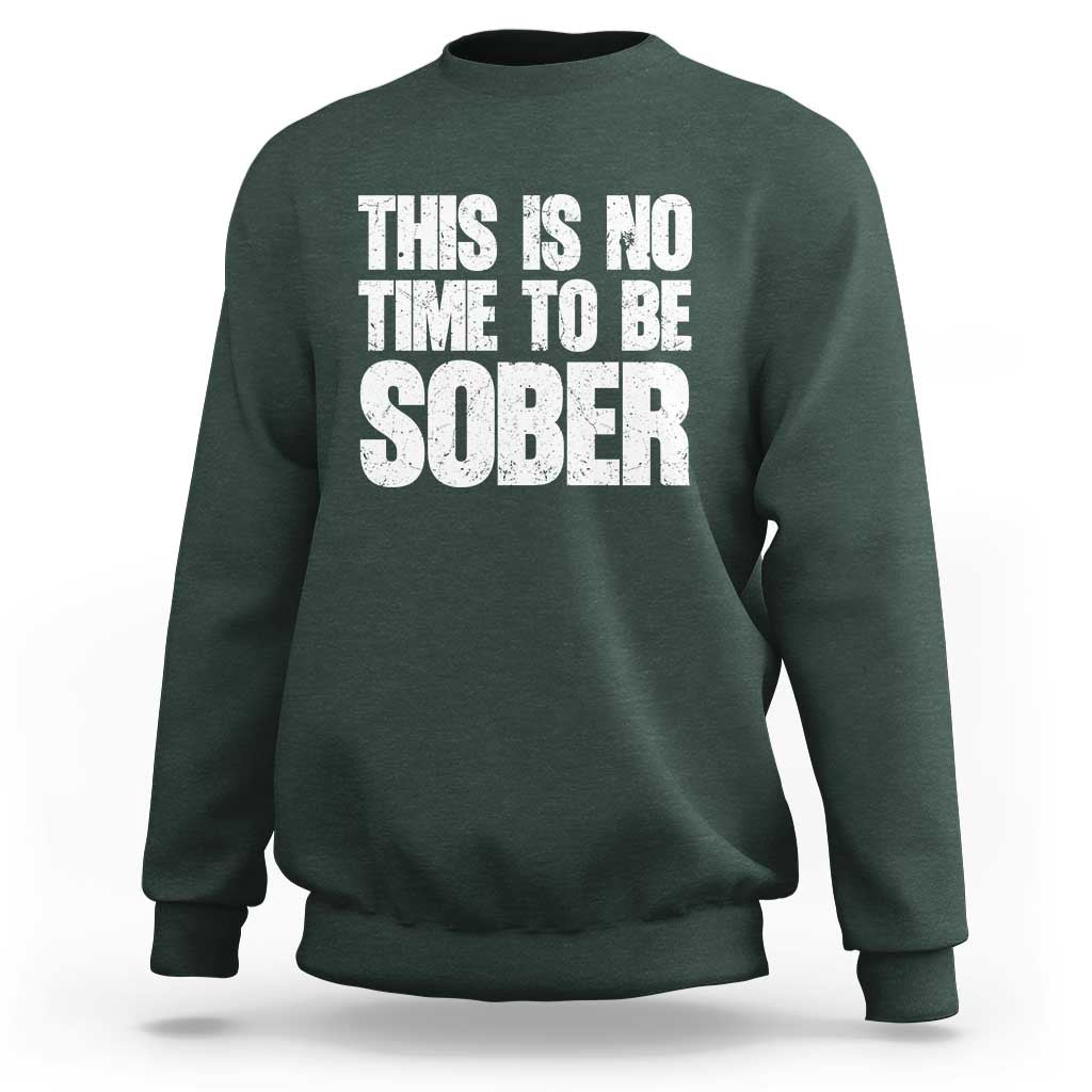 This Is No Time To Be Sober Sweatshirt Funny Drinking Beer