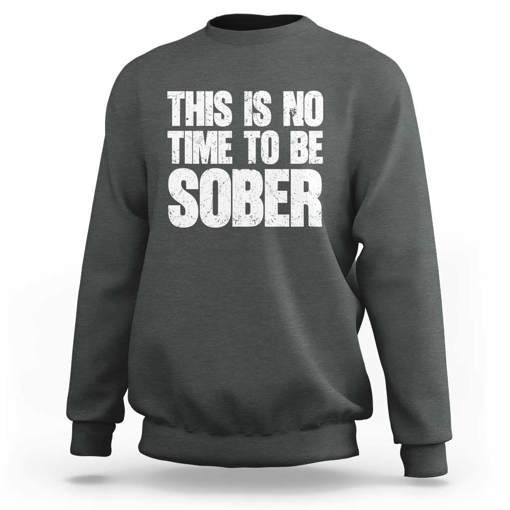 This Is No Time To Be Sober Sweatshirt Funny Drinking Beer