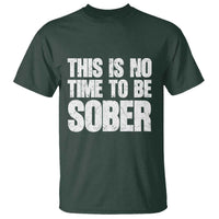 This Is No Time To Be Sober T Shirt Funny Drinking Beer