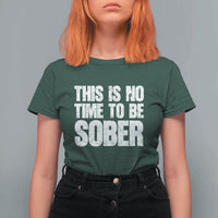 This Is No Time To Be Sober T Shirt For Women Funny Drinking Beer