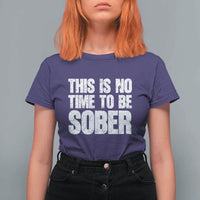 This Is No Time To Be Sober T Shirt For Women Funny Drinking Beer
