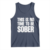 This Is No Time To Be Sober Tank Top Funny Drinking Beer