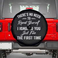 Funny There Is No Need To Repeat Yourself I Ignored You Just Fine The First Time Spare Tire Cover