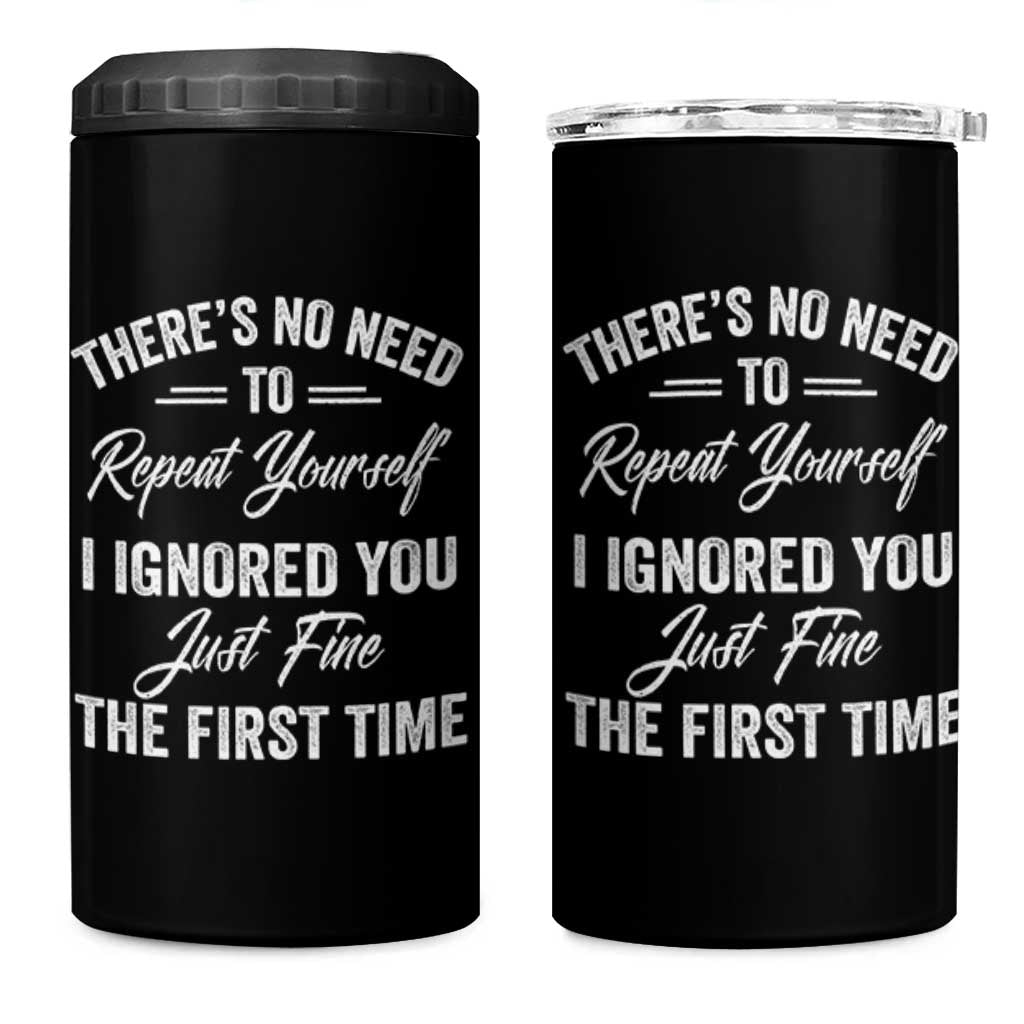 Funny There Is No Need To Repeat Yourself I Ignored You Just Fine The First Time 4 in 1 Can Cooler Tumbler