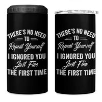 Funny There Is No Need To Repeat Yourself I Ignored You Just Fine The First Time 4 in 1 Can Cooler Tumbler