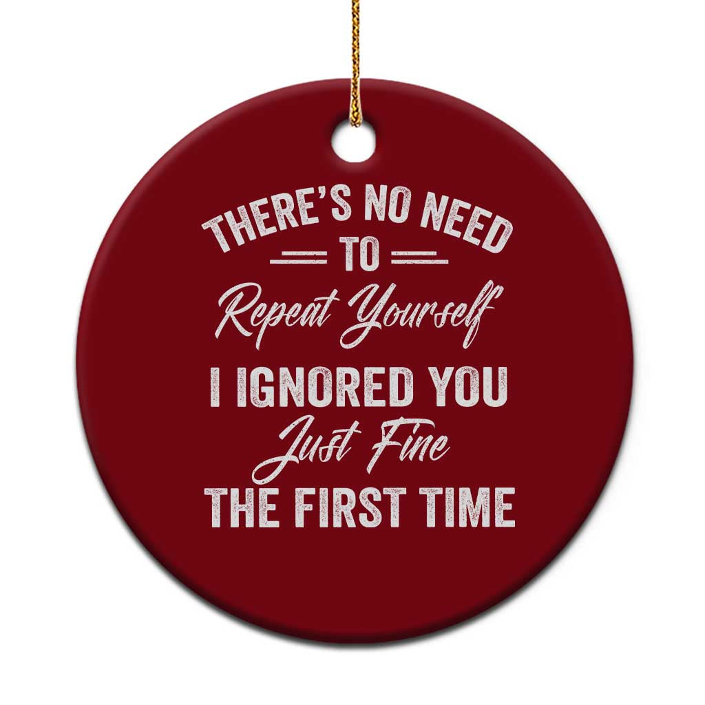 Funny There Is No Need To Repeat Yourself I Ignored You Just Fine The First Time Ceramic Ornament