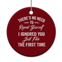 Funny There Is No Need To Repeat Yourself I Ignored You Just Fine The First Time Ceramic Ornament