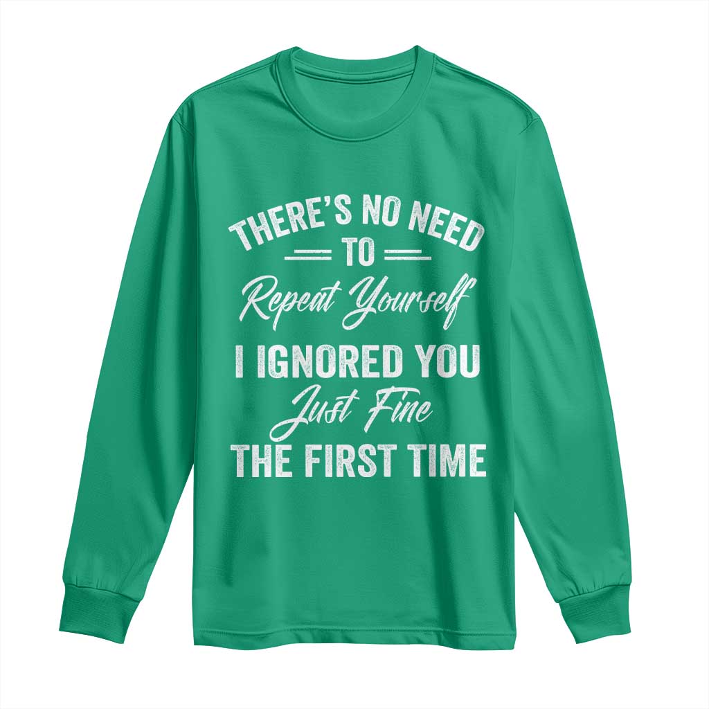 Funny There Is No Need To Repeat Yourself I Ignored You Just Fine The First Time Long Sleeve Shirt