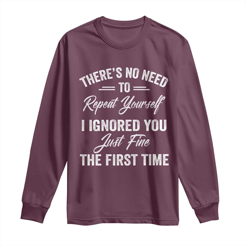 Funny There Is No Need To Repeat Yourself I Ignored You Just Fine The First Time Long Sleeve Shirt