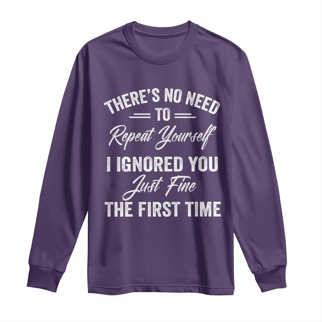 Funny There Is No Need To Repeat Yourself I Ignored You Just Fine The First Time Long Sleeve Shirt
