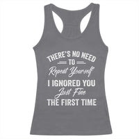 Funny There Is No Need To Repeat Yourself I Ignored You Just Fine The First Time Racerback Tank Top