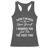 Funny There Is No Need To Repeat Yourself I Ignored You Just Fine The First Time Racerback Tank Top