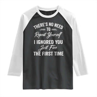 Funny There Is No Need To Repeat Yourself I Ignored You Just Fine The First Time Raglan Shirt