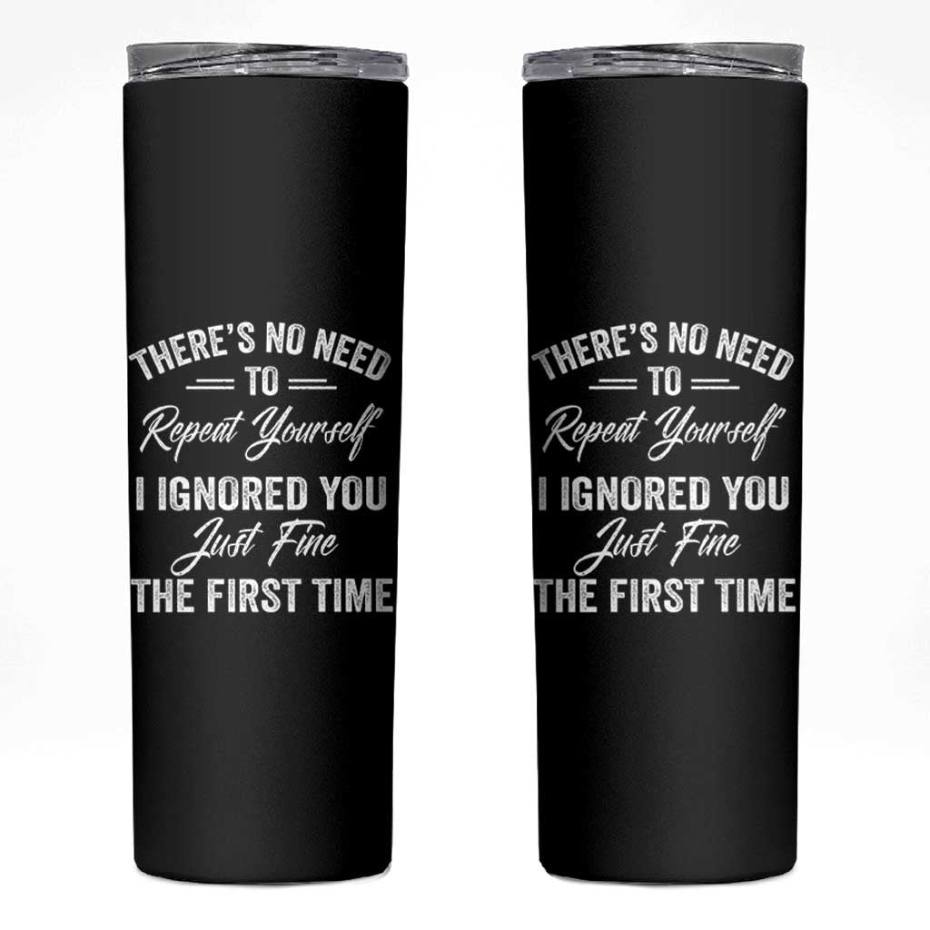Funny There Is No Need To Repeat Yourself I Ignored You Just Fine The First Time Skinny Tumbler