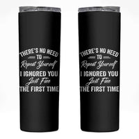 Funny There Is No Need To Repeat Yourself I Ignored You Just Fine The First Time Skinny Tumbler