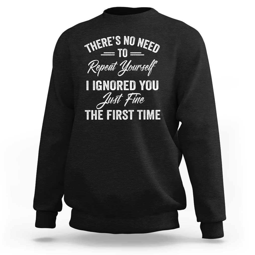 Funny There Is No Need To Repeat Yourself I Ignored You Just Fine The First Time Sweatshirt