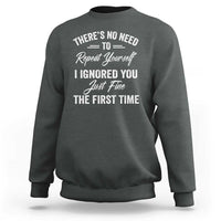 Funny There Is No Need To Repeat Yourself I Ignored You Just Fine The First Time Sweatshirt