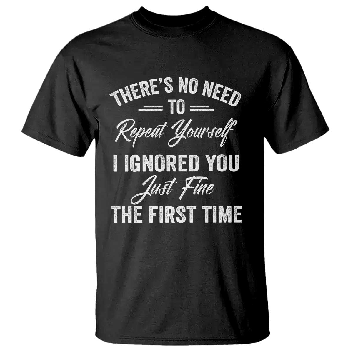 Funny There Is No Need To Repeat Yourself I Ignored You Just Fine The First Time T Shirt
