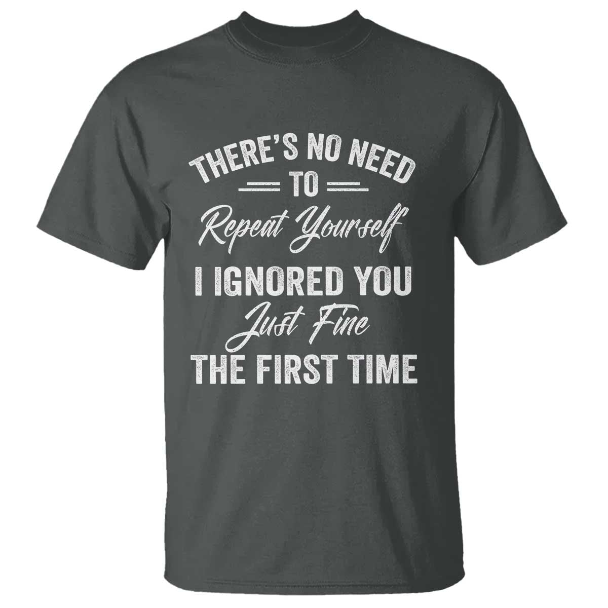 Funny There Is No Need To Repeat Yourself I Ignored You Just Fine The First Time T Shirt