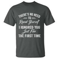 Funny There Is No Need To Repeat Yourself I Ignored You Just Fine The First Time T Shirt