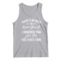 Funny There Is No Need To Repeat Yourself I Ignored You Just Fine The First Time Tank Top