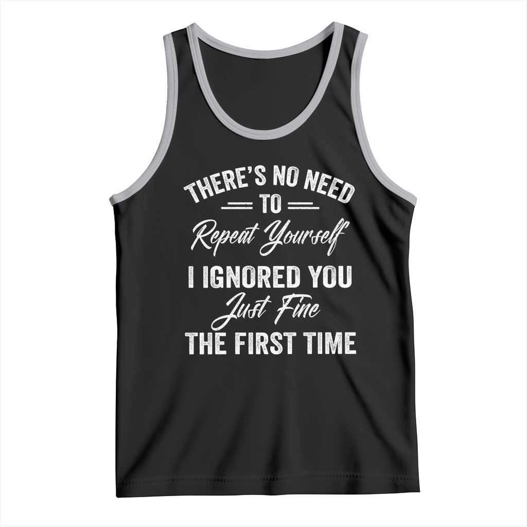 Funny There Is No Need To Repeat Yourself I Ignored You Just Fine The First Time Tank Top