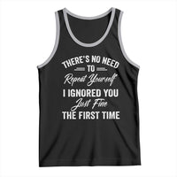 Funny There Is No Need To Repeat Yourself I Ignored You Just Fine The First Time Tank Top