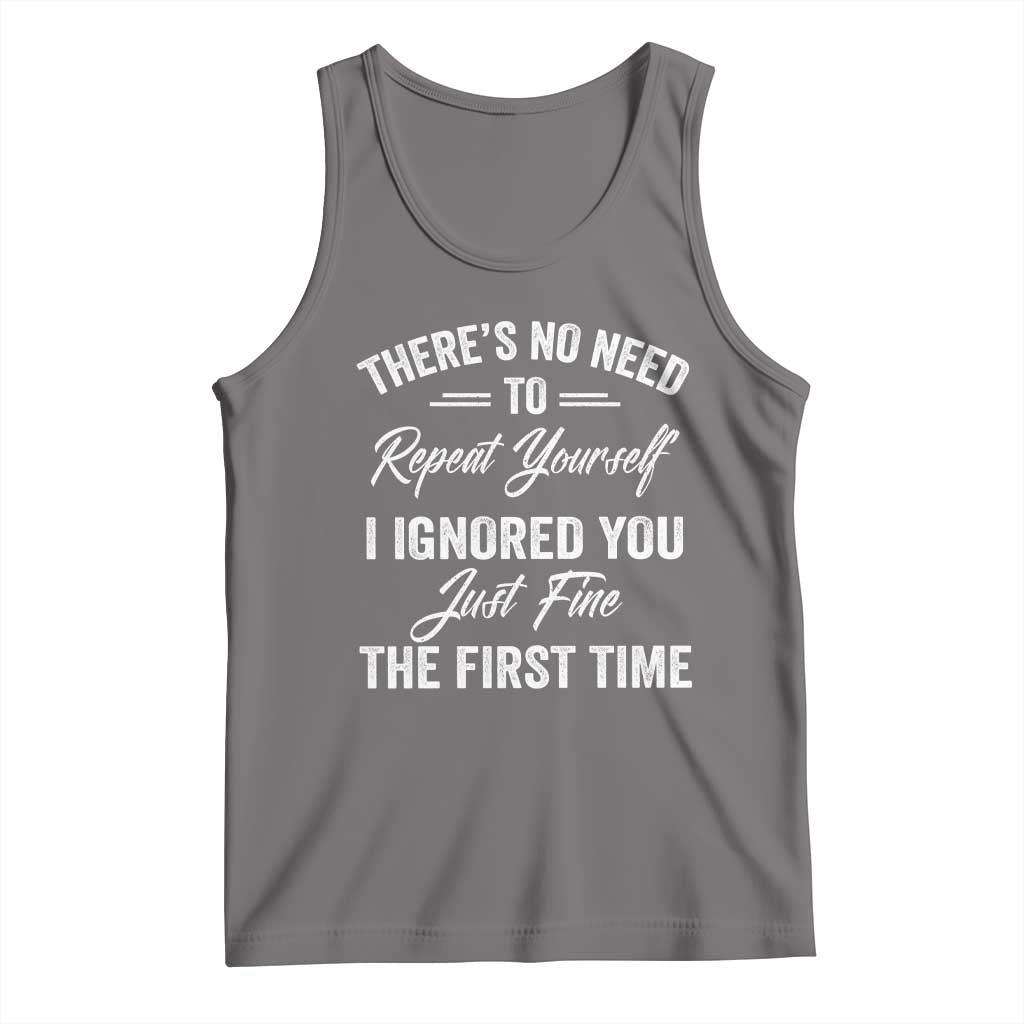 Funny There Is No Need To Repeat Yourself I Ignored You Just Fine The First Time Tank Top