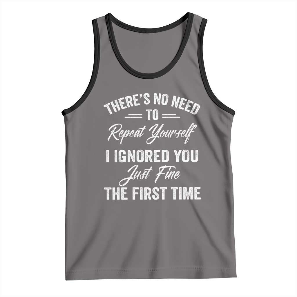 Funny There Is No Need To Repeat Yourself I Ignored You Just Fine The First Time Tank Top
