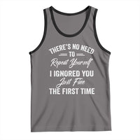 Funny There Is No Need To Repeat Yourself I Ignored You Just Fine The First Time Tank Top