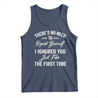 Funny There Is No Need To Repeat Yourself I Ignored You Just Fine The First Time Tank Top