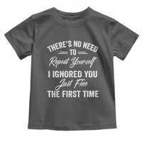 Funny There Is No Need To Repeat Yourself I Ignored You Just Fine The First Time Toddler T Shirt