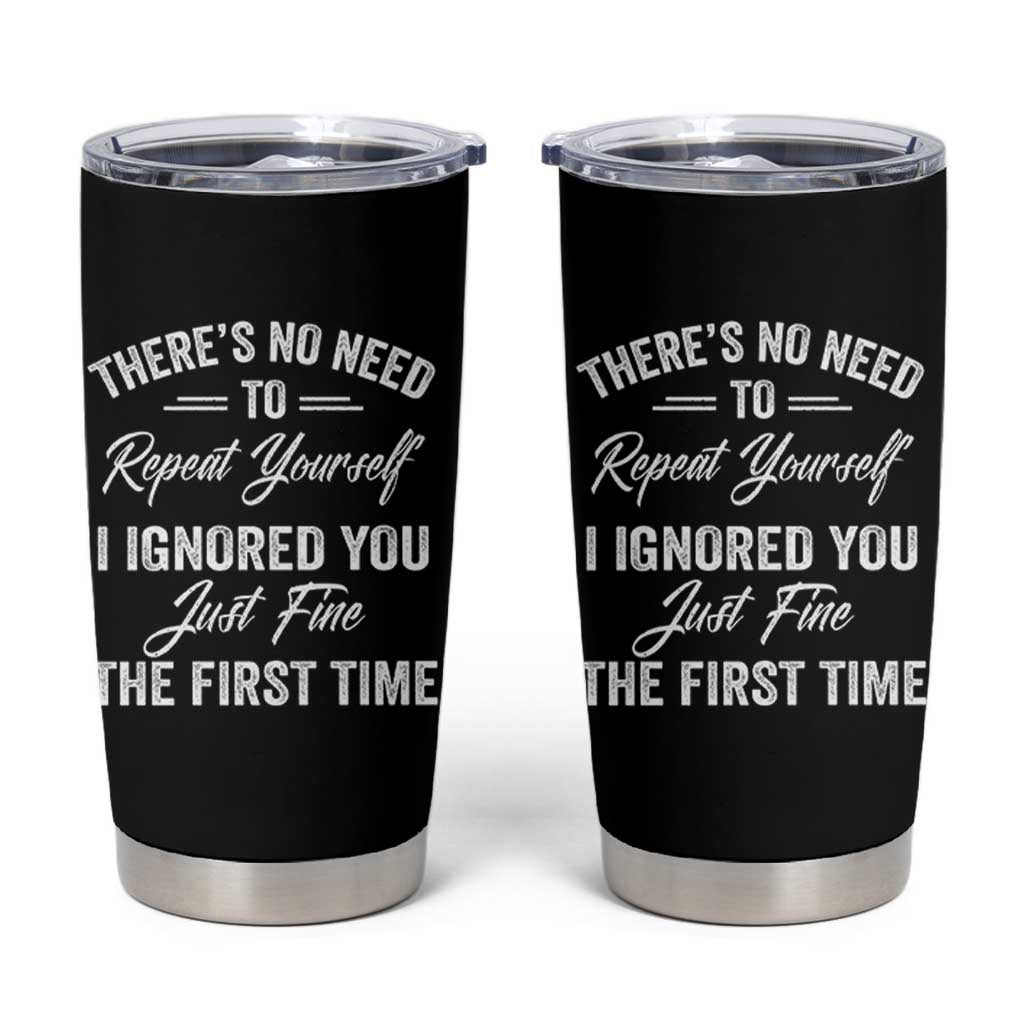 Funny There Is No Need To Repeat Yourself I Ignored You Just Fine The First Time Tumbler Cup