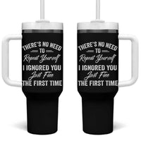 Funny There Is No Need To Repeat Yourself I Ignored You Just Fine The First Time Tumbler With Handle