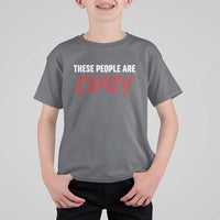 These People Are Crazy T Shirt For Kid Political Satire