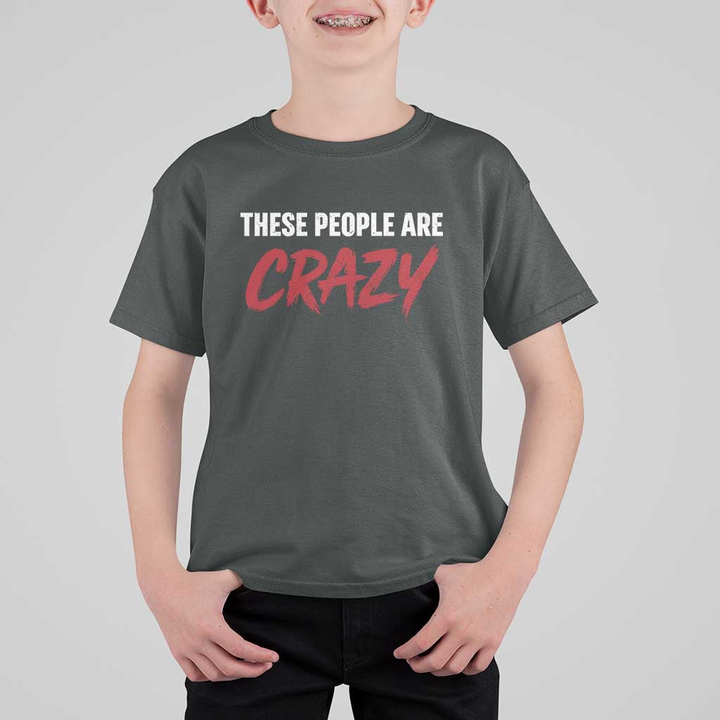 These People Are Crazy T Shirt For Kid Political Satire